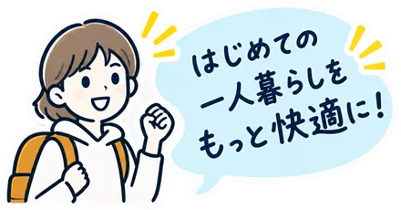はじめての一人暮らしをもっと快適に！